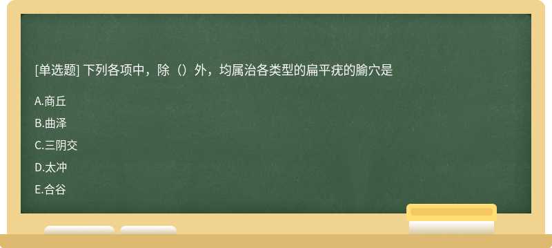 下列各项中，除（）外，均属治各类型的扁平疣的腧穴是