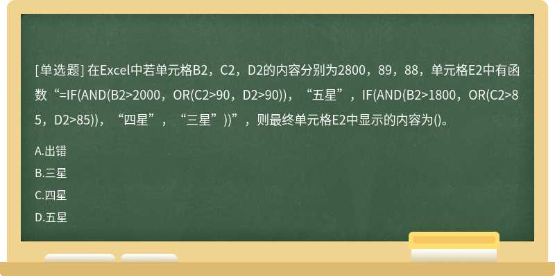 在Excel中若单元格B2，C2，D2的内容分别为2800，89，88，单元格E2中有函数“=IF(AND(B2>2000，OR(C2>90，D2>90))，“五星”，IF(AND(B2>1800，OR(C2>85，D2>85))，“四星”，“三星”))”，则最终单元格E2中显示的内容为()。