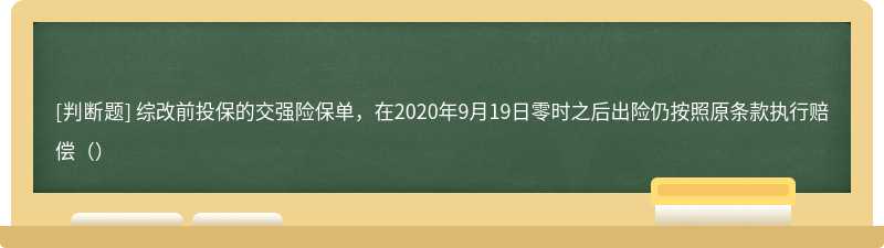 综改前投保的交强险保单，在2020年9月19日零时之后出险仍按照原条款执行赔偿（）