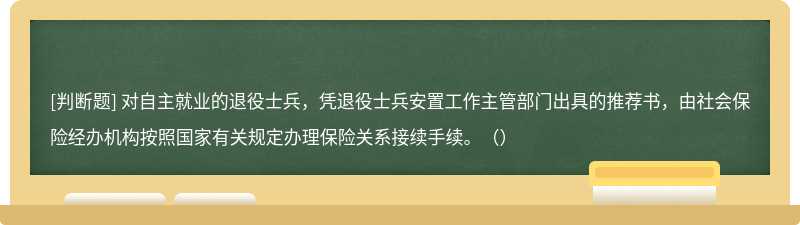 对自主就业的退役士兵，凭退役士兵安置工作主管部门出具的推荐书，由社会保险经办机构按照国家有关规定办理保险关系接续手续。（）