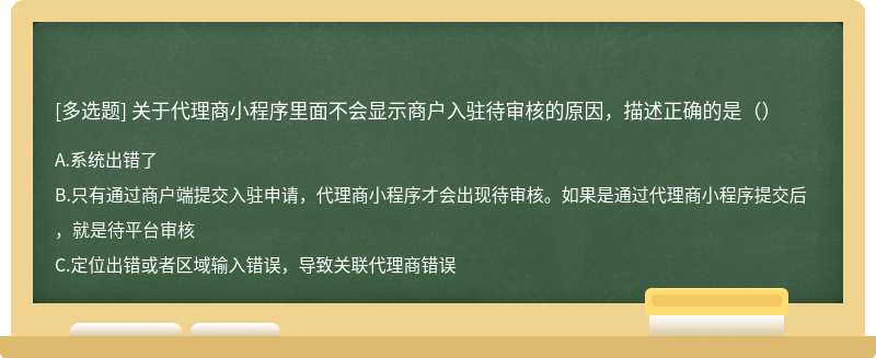 关于代理商小程序里面不会显示商户入驻待审核的原因，描述正确的是（）