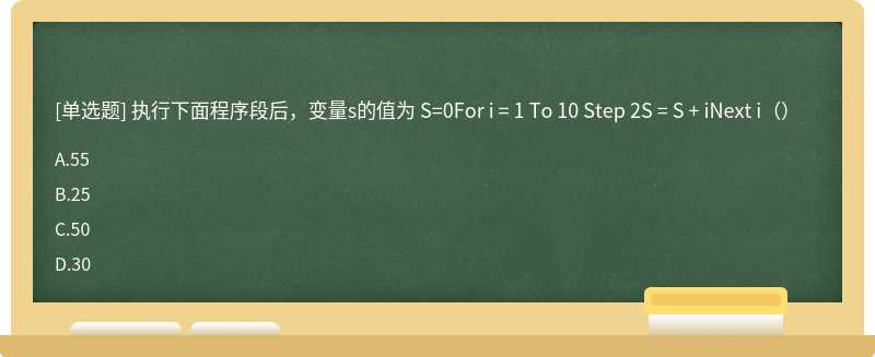执行下面程序段后，变量s的值为 S=0For i = 1 To 10 Step 2S = S + iNext i（）