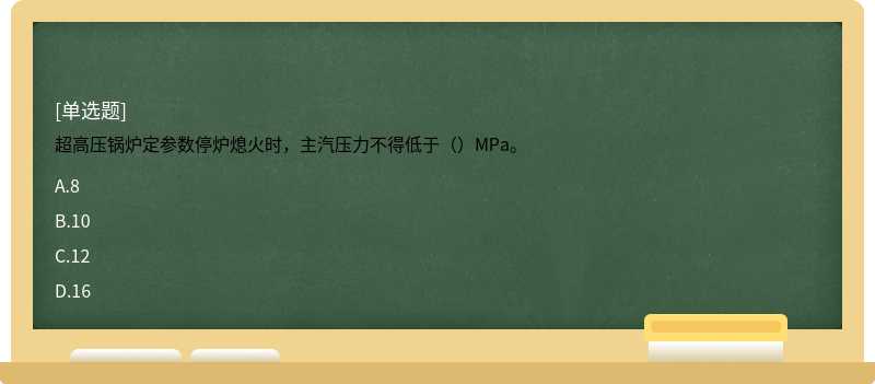 超高压锅炉定参数停炉熄火时，主汽压力不得低于（）MPa。