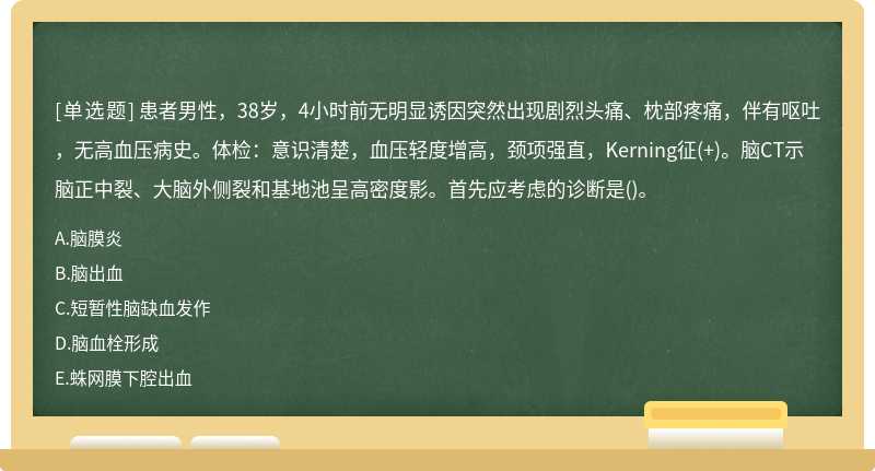 患者男性，38岁，4小时前无明显诱因突然出现剧烈头痛、枕部疼痛，伴有呕吐，无高血压病史。体检：意识清楚，血压轻度增高，颈项强直，Kerning征(+)。脑CT示脑正中裂、大脑外侧裂和基地池呈高密度影。首先应考虑的诊断是()。