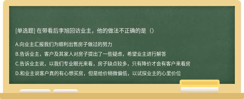 在带看后李旭回访业主，他的做法不正确的是（）