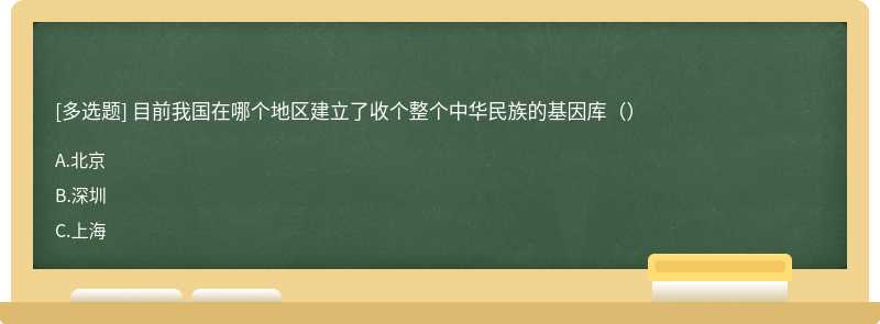 目前我國(guó)在哪個(gè)地區(qū)建立了收個(gè)整個(gè)中華民族的基因庫(kù)（）