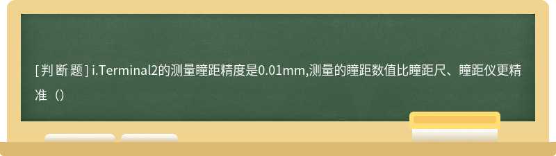 i.Terminal2的测量瞳距精度是0.01mm,测量的瞳距数值比瞳距尺、瞳距仪更精准（）