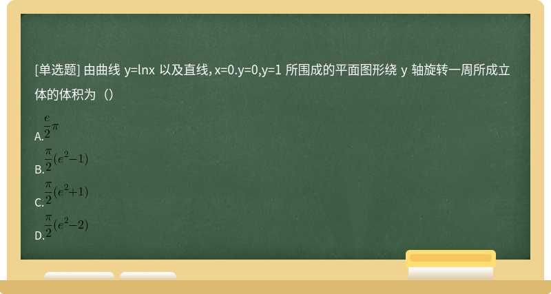 由曲线 y=lnx 以及直线，x=0.y=0,y=1 所围成的平面图形绕 y 轴旋转一周所成立体的体积为（）