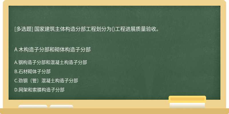 国家建筑主体构造分部工程划分为()工程进展质量验收。A 木构造子分部和砌体构造子分部