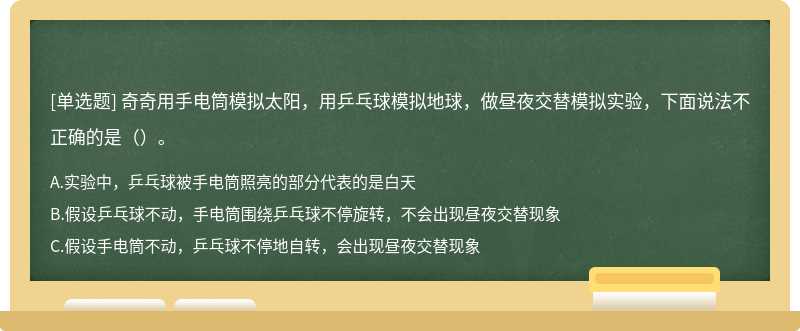 奇奇用手电筒模拟太阳，用乒乓球模拟地球，做昼夜交替模拟实验，下面说法不正确的是（）。