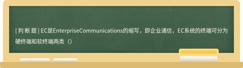 EC是EnterpriseCommunications的缩写，即企业通信，EC系统的终端可分为硬终端和软终端两类（）
