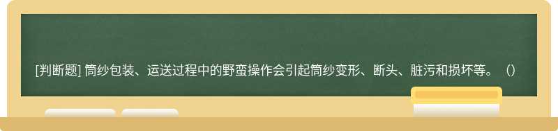 筒纱包装、运送过程中的野蛮操作会引起筒纱变形、断头、脏污和损坏等。（）