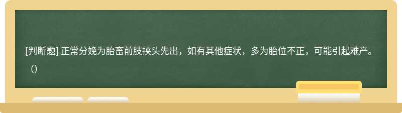 正常分娩为胎畜前肢挟头先出，如有其他症状，多为胎位不正，可能引起难产。（）