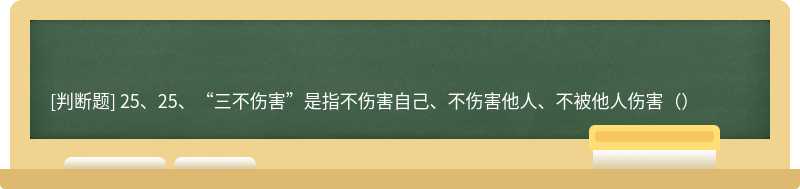 25、25、“三不伤害”是指不伤害自己、不伤害他人、不被他人伤害（）