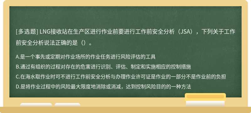 LNG接收站在生产区进行作业前要进行工作前安全分析（JSA），下列关于工作前安全分析说法正确的是（）。