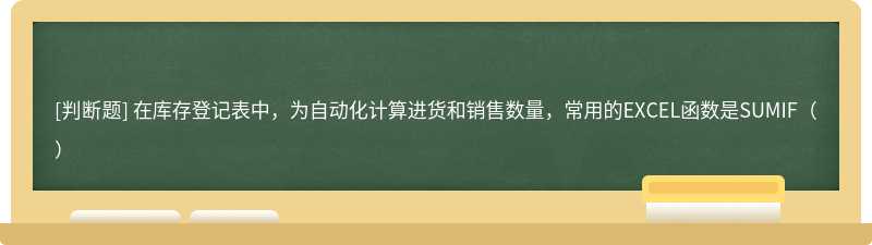 在库存登记表中，为自动化计算进货和销售数量，常用的EXCEL函数是SUMIF（）