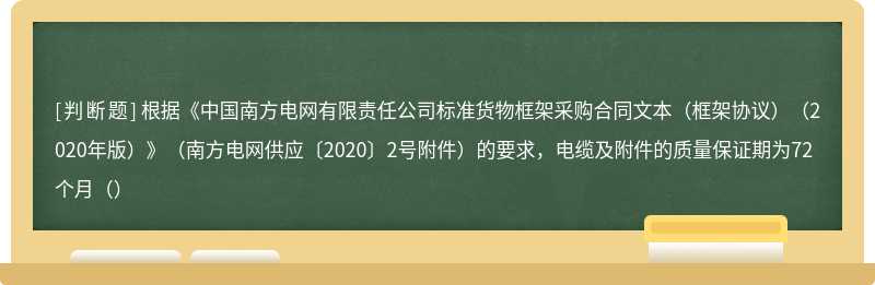 根据《中国南方电网有限责任公司标准货物框架采购合同文本（框架协议）（2020年版）》（南方电网供应〔2020〕2号附件）的要求，电缆及附件的质量保证期为72个月（）