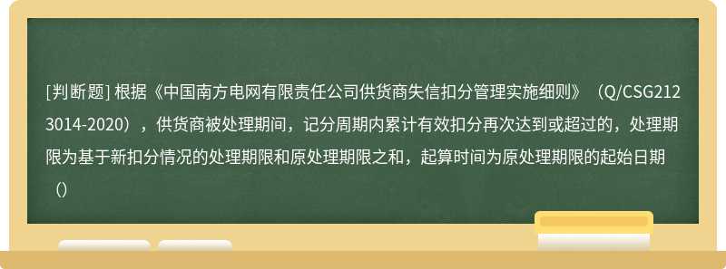 根据《中国南方电网有限责任公司供货商失信扣分管理实施细则》（Q/CSG2123014-2020），供货商被处理期间，记分周期内累计有效扣分再次达到或超过的，处理期限为基于新扣分情况的处理期限和原处理期限之和，起算时间为原处理期限的起始日期（）