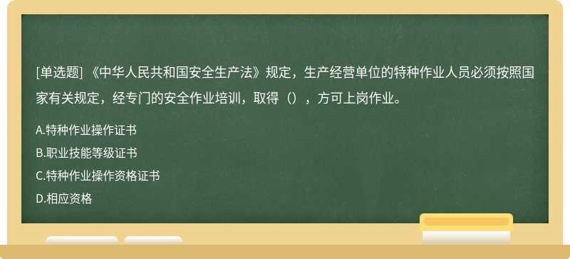 《中华人民共和国安全生产法》规定，生产经营单位的特种作业人员必须按照国家有关规定，经专门的安全作业培训，取得（），方可上岗作业。