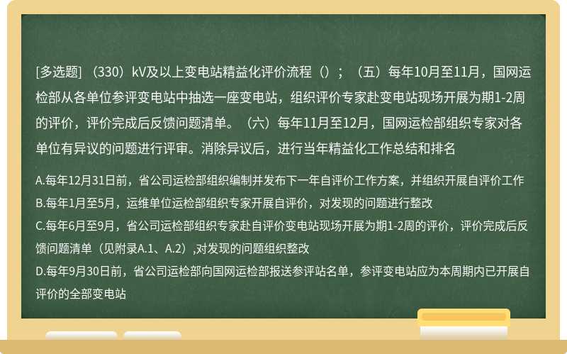 （330）kV及以上变电站精益化评价流程（）；（五）每年10月至11月，国网运检部从各单位参评变电站中抽选一座变电站，组织评价专家赴变电站现场开展为期1-2周的评价，评价完成后反馈问题清单。（六）每年11月至12月，国网运检部组织专家对各单位有异议的问题进行评审。消除异议后，进行当年精益化工作总结和排名