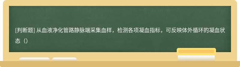 从血液净化管路静脉端采集血样，检测各项凝血指标，可反映体外循环的凝血状态（）