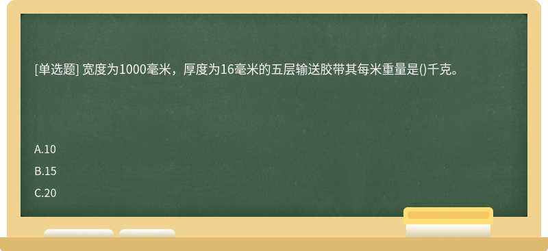 宽度为1000毫米，厚度为16毫米的五层输送胶带其每米重量是()千克。　　