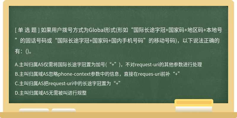 如果用户拨号方式为Global形式(形如“国际长途字冠+国家码+地区码+本地号”的固话号码或“国际长途字冠+国家码+国内手机号码”的移动号码)，以下说法正确的有：()。