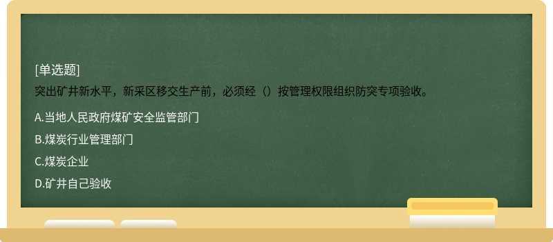 突出矿井新水平，新采区移交生产前，必须经（）按管理权限组织防突专项验收。