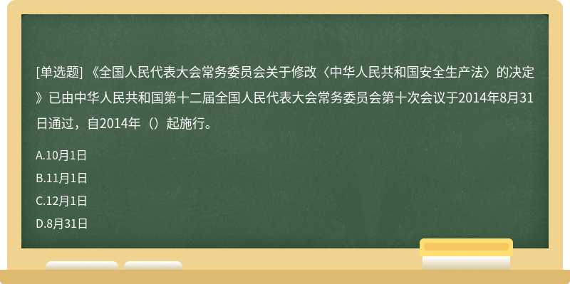 《全国人民代表大会常务委员会关于修改〈中华人民共和国安全生产法〉的决定》已由中华人民共和国第十二届全国人民代表大会常务委员会第十次会议于2014年8月31日通过，自2014年（）起施行。