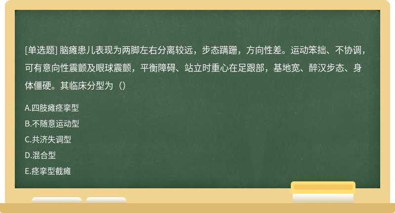 脑瘫患儿表现为两脚左右分离较远，步态蹒跚，方向性差。运动笨拙、不协调，可有意向性震颤及眼球震颤，平衡障碍、站立时重心在足跟部，基地宽、醉汉步态、身体僵硬。其临床分型为（）