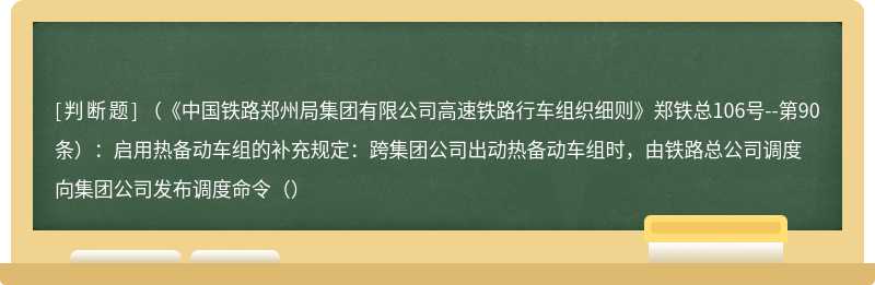 （《中国铁路郑州局集团有限公司高速铁路行车组织细则》郑铁总106号--第90条）：启用热备动车组的补充规定：跨集团公司出动热备动车组时，由铁路总公司调度向集团公司发布调度命令（）