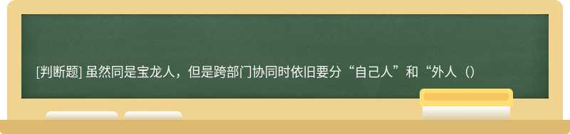 虽然同是宝龙人，但是跨部门协同时依旧要分“自己人”和“外人（）