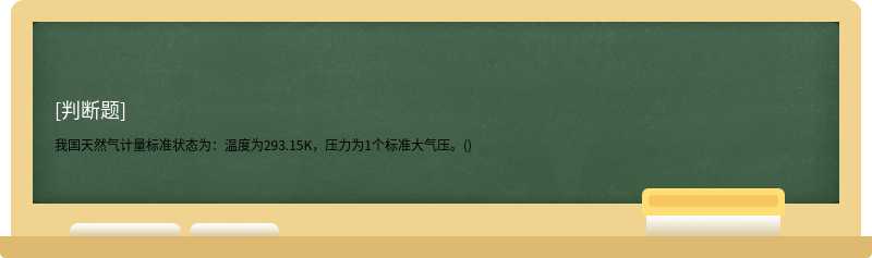 我国天然气计量标准状态为：温度为293.15K，压力为1个标准大气压。()