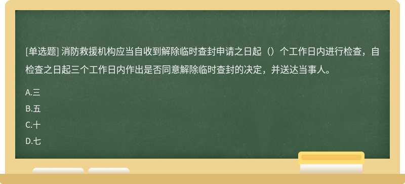 消防救援机构应当自收到解除临时查封申请之日起（）个工作日内进行检查，自检查之日起三个工作日内作出是否同意解除临时查封的决定，并送达当事人。