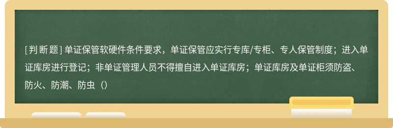 单证保管软硬件条件要求，单证保管应实行专库/专柜、专人保管制度；进入单证库房进行登记；非单证管理人员不得擅自进入单证库房；单证库房及单证柜须防盗、防火、防潮、防虫（）