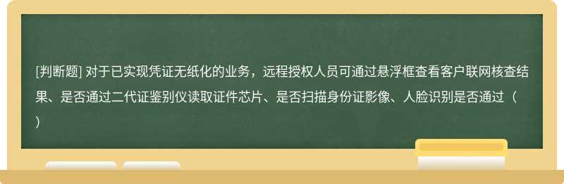 对于已实现凭证无纸化的业务，远程授权人员可通过悬浮框查看客户联网核查结果、是否通过二代证鉴别仪读取证件芯片、是否扫描身份证影像、人脸识别是否通过（）