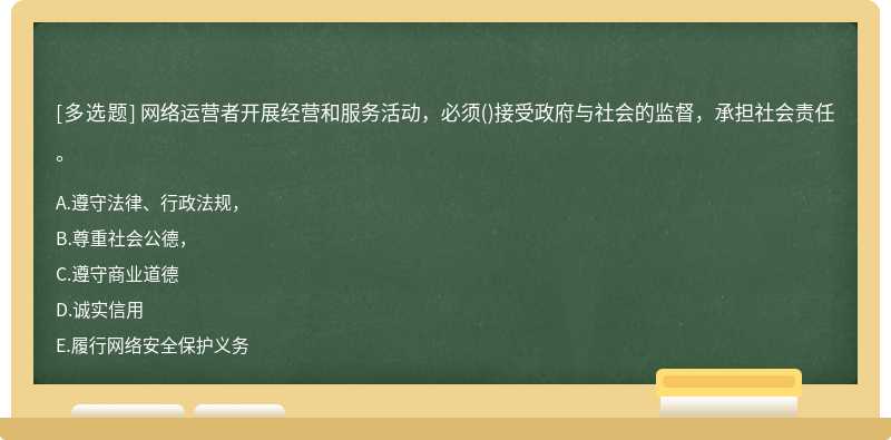 网络运营者开展经营和服务活动，必须()接受政府与社会的监督，承担社会责任。