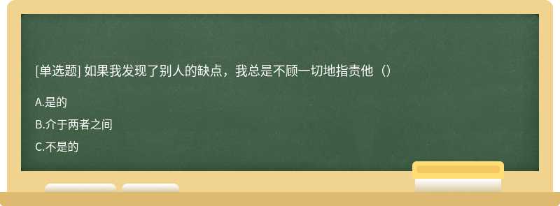 如果我发现了别人的缺点，我总是不顾一切地指责他（）