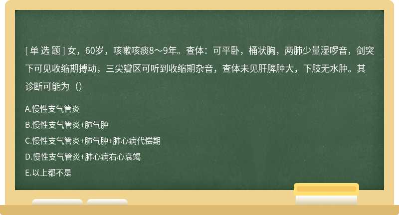 女，60岁，咳嗽咳痰8～9年。查体：可平卧，桶状胸，两肺少量湿啰音，剑突下可见收缩期搏动，三尖瓣区可听到收缩期杂音，查体未见肝脾肿大，下肢无水肿。其诊断可能为（）