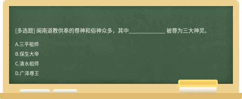 闽南道教供奉的尊神和俗神众多，其中____________ 被尊为三大神灵。