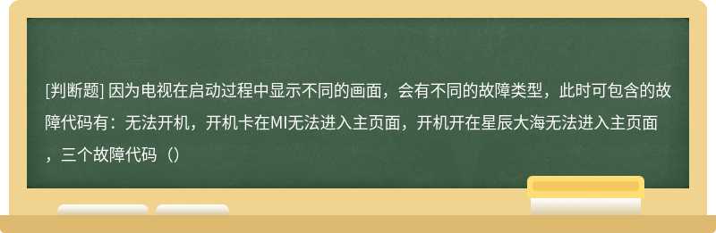 因为电视在启动过程中显示不同的画面，会有不同的故障类型，此时可包含的故障代码有：无法开机，开机卡在MI无法进入主页面，开机开在星辰大海无法进入主页面，三个故障代码（）