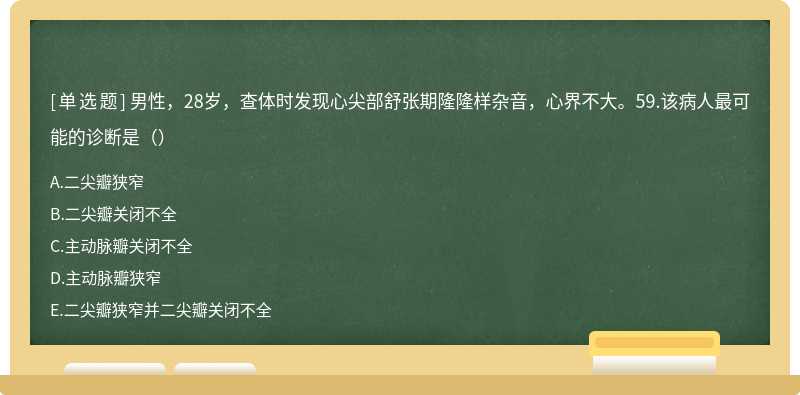 男性，28岁，查体时发现心尖部舒张期隆隆样杂音，心界不大。59.该病人最可能的诊断是（）