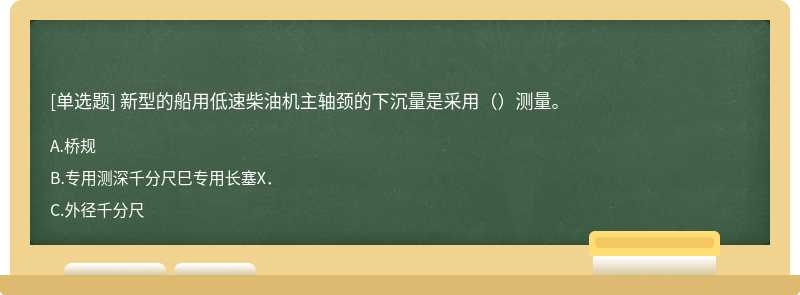 新型的船用低速柴油机主轴颈的下沉量是采用（）测量。