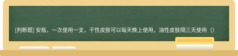 安瓶，一次使用一支，干性皮肤可以每天晚上使用，油性皮肤隔三天使用（）