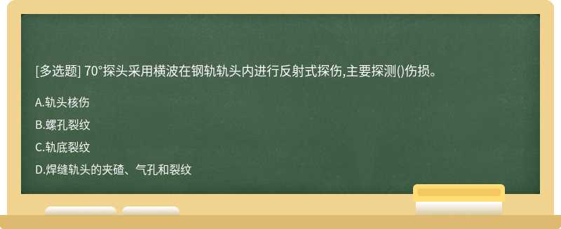 70°探头采用横波在钢轨轨头内进行反射式探伤,主要探测()伤损。