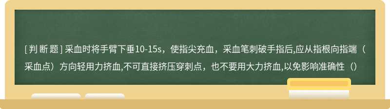 采血时将手臂下垂10-15s，使指尖充血，采血笔刺破手指后,应从指根向指端（采血点）方向轻用力挤血,不可直接挤压穿刺点，也不要用大力挤血,以免影响准确性（）