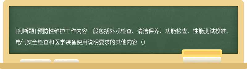 预防性维护工作内容一般包括外观检查、清洁保养、功能检查、性能测试校准、电气安全检查和医学装备使用说明要求的其他内容（）