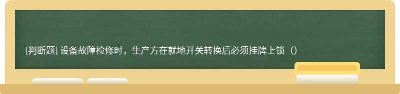 设备故障检修时，生产方在就地开关转换后必须挂牌上锁（）