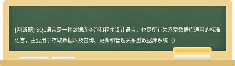 SQL语言是一种数据库查询和程序设计语言，也是所有关系型数据库通用的标准语言，主要用于存取数据以及查询、更新和管理关系型数据库系统（）