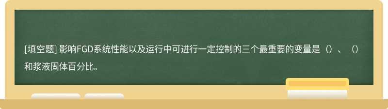 影响FGD系统性能以及运行中可进行一定控制的三个最重要的变量是（）、（）和浆液固体百分比。